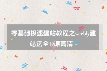 零基础极速建站教程之weebly建站法全19课高清 -