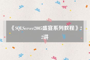 《SQLServer2005盛宴系列教程》22讲