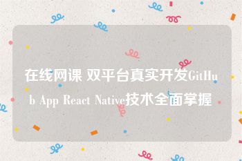 在线网课 双平台真实开发GitHub App React Native技术全面掌握