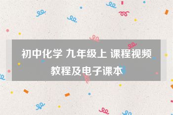 初中化学 九年级上 课程视频教程及电子课本