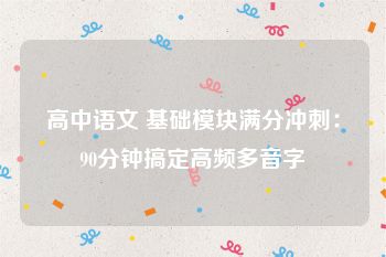 高中语文 基础模块满分冲刺：90分钟搞定高频多音字