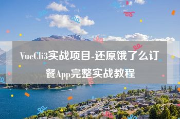 VueCli3实战项目-还原饿了么订餐App完整实战教程