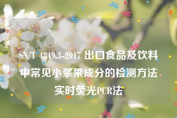 SN/T 4849.3-2017 出口食品及饮料中常见小浆果成分的检测方法实时荧光PCR法