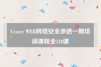 Cracer WEB网络安全渗透一期培训课程全118课