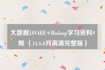 大数据JAVAEE+Hadoop学习资料9期 （14.4-8月高清完整版）