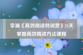 李源《高效阅读特训营》21天掌握高效精读方法课程