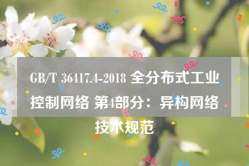 GB/T 36417.4-2018 全分布式工业控制网络 第4部分：异构网络技术规范