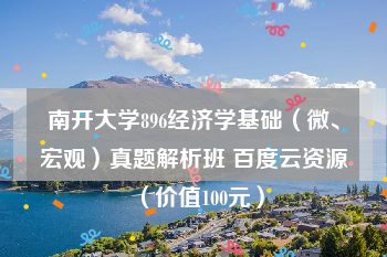 南开大学896经济学基础（微、宏观）真题解析班 百度云资源（价值100元）