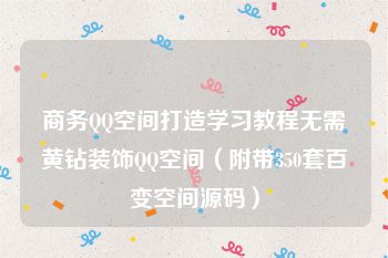 商务QQ空间打造学习教程无需黄钻装饰QQ空间（附带350套百变空间源码）