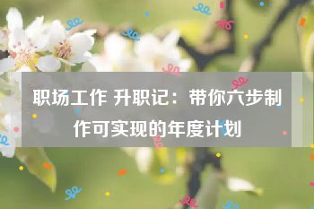 职场工作 升职记：带你六步制作可实现的年度计划