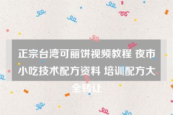 正宗台湾可丽饼视频教程 夜市小吃技术配方资料 培训配方大全转让