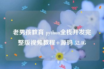 老男孩教育 python全栈开发完整版视频教程+源码 52.4G