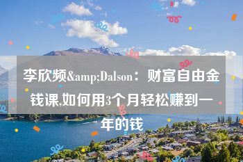 李欣频&Dalson：财富自由金钱课,如何用3个月轻松赚到一年的钱