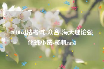 2010司法考试-众合-海天理论强化班小法-杨帆mp3