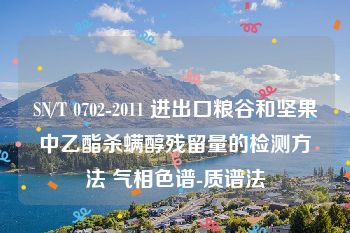 SN/T 0702-2011 进出口粮谷和坚果中乙酯杀螨醇残留量的检测方法 气相色谱-质谱法