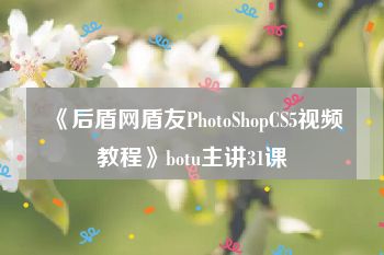 《后盾网盾友PhotoShopCS5视频教程》botu主讲31课