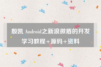 殷凯 Android之新浪微盾的开发学习教程+源码+资料