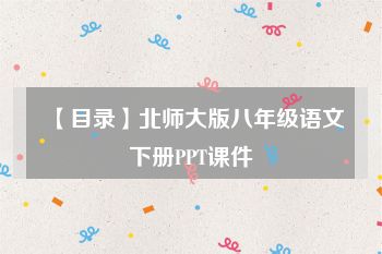 【目录】北师大版八年级语文下册PPT课件