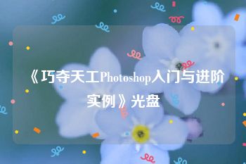 《巧夺天工Photoshop入门与进阶实例》光盘