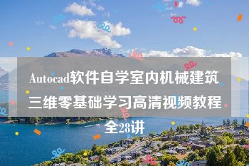 Autocad软件自学室内机械建筑三维零基础学习高清视频教程全28讲