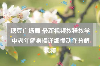 糖豆广场舞 最新视频教程教学 中老年健身操详细慢动作分解视频