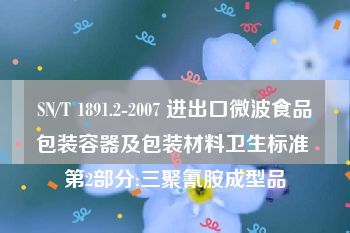 SN/T 1891.2-2007 进出口微波食品包装容器及包装材料卫生标准 第2部分:三聚氰胺成型品