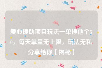 爱心援助项目玩法一单挣他个50，每天单量无上限，玩法无私分享给你【揭秘】