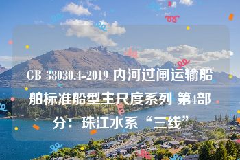 GB 38030.4-2019 内河过闸运输船舶标准船型主尺度系列 第4部分：珠江水系“三线”