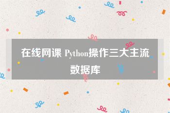 在线网课 Python操作三大主流数据库