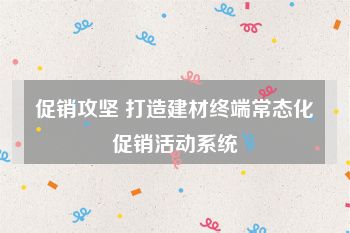 促销攻坚 打造建材终端常态化促销活动系统