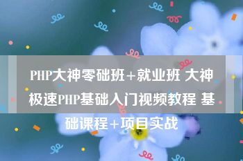 PHP大神零础班+就业班 大神极速PHP基础入门视频教程 基础课程+项目实战