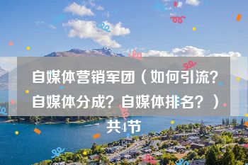 自媒体营销军团（如何引流？自媒体分成？自媒体排名？）共4节