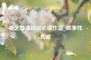 南艺朗诵四级必读作品_叙事性儿歌