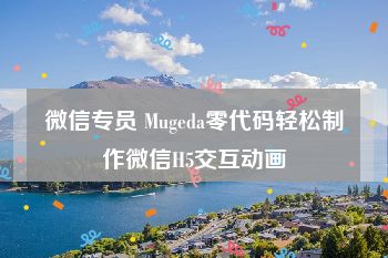 微信专员 Mugeda零代码轻松制作微信H5交互动画