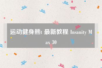 运动健身熊t 最新教程 Insanity Max 30