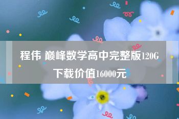 程伟 巅峰数学高中完整版120G下载价值16000元