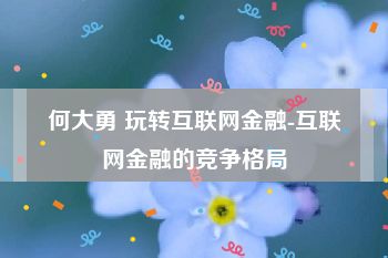 何大勇 玩转互联网金融-互联网金融的竞争格局