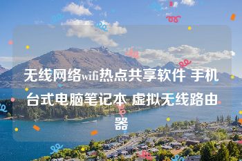 无线网络wifi热点共享软件 手机台式电脑笔记本 虚拟无线路由器