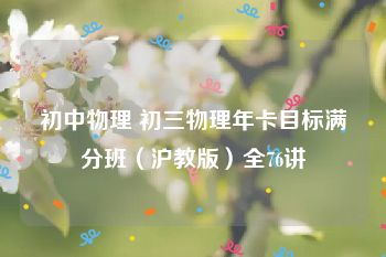 初中物理 初三物理年卡目标满分班（沪教版）全76讲