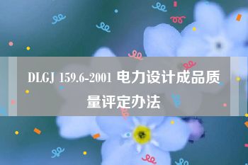 DLGJ 159.6-2001 电力设计成品质量评定办法