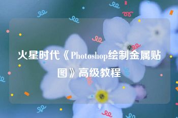 火星时代《Photoshop绘制金属贴图》高级教程