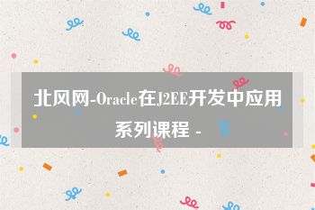 北风网-Oracle在J2EE开发中应用系列课程 -