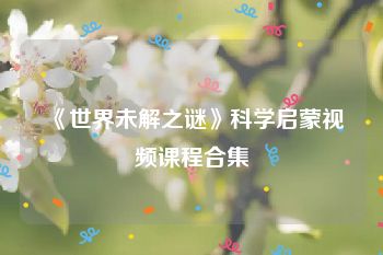 《世界未解之谜》科学启蒙视频课程合集