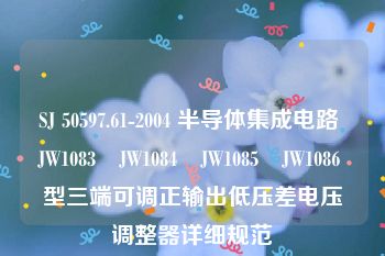 SJ 50597.61-2004 半导体集成电路 JW1083∕JW1084∕JW1085∕JW1086 型三端可调正输出低压差电压调整器详细规范