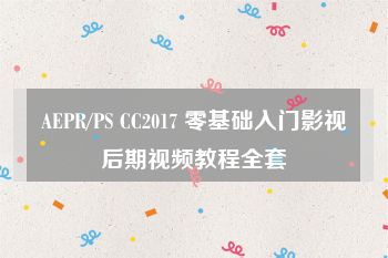 AEPR/PS CC2017 零基础入门影视后期视频教程全套