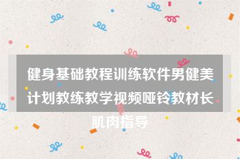 健身基础教程训练软件男健美计划教练教学视频哑铃教材长肌肉指导