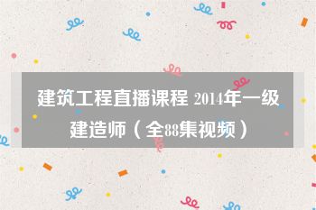 建筑工程直播课程 2014年一级建造师（全88集视频）