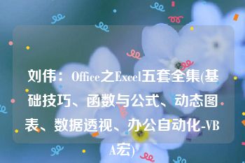 刘伟：Office之Excel五套全集(基础技巧、函数与公式、动态图表、数据透视、办公自动化-VBA宏)