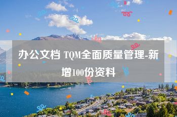 办公文档 TQM全面质量管理-新增100份资料