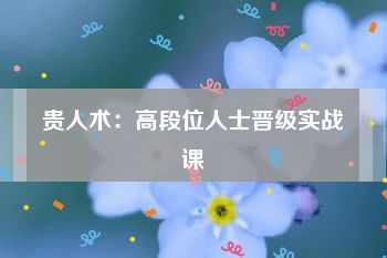 贵人术：高段位人士晋级实战课